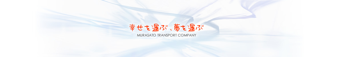 幸せを運ぶ、夢を運ぶ MURASATO TRANSPORT COMPANY
